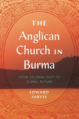 Die anglikanische Kirche in Birma: Von der kolonialen Vergangenheit zur globalen Zukunft - The Anglican Church in Burma: From Colonial Past to Global Future