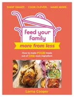 Ernähren Sie Ihre Familie: Mehr von weniger - Clever einkaufen. Clever kochen. Mehr machen: Wie man aus einer Hauptzutat vier Mahlzeiten zubereitet. - Feed Your Family: More from Less - Shop Smart. Cook Clever. Make More.: How to Make Four Meals Out of One Main Ingredient.