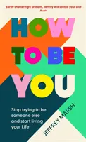 How to Be You - Hör auf, jemand anders sein zu wollen und fang an, dein Leben zu leben - How to Be You - Stop trying to be someone else and start living your life