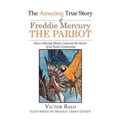 Die erstaunliche wahre Geschichte von Freddie Mercury, dem Papagei: Wie ein vermisster Ara die Herzen einer ganzen Gemeinde eroberte - The Amazing True Story of Freddie Mercury The Parrot: How a Missing Macaw Captured the Hearts of an Entire Community