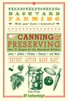 Landwirtschaft im Hinterhof: Einmachen und Konservieren: Über 75 Rezepte für die Küche des Bauernhofs - Backyard Farming: Canning & Preserving: Over 75 Recipes for the Homestead Kitchen