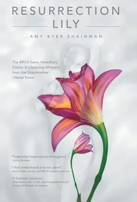 Auferstehungslilie: Das Brca-Gen, erblicher Krebs und lebensrettende Einflüsterungen von der Großmutter, die ich nie kannte - Resurrection Lily: The Brca Gene, Hereditary Cancer & Lifesaving Whispers from the Grandmother I Never Knew