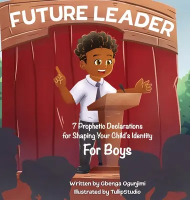Zukünftiger Leiter: 7 prophetische Erklärungen zur Gestaltung der Identität Ihres Kindes (für Jungen) - Future Leader: 7 Prophetic Declarations for Shaping Your Child's Identity (For Boys)