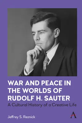 Krieg und Frieden in den Welten von Rudolf H. Sauter: Eine Kulturgeschichte eines kreativen Lebens - War and Peace in the Worlds of Rudolf H. Sauter: A Cultural History of a Creative Life