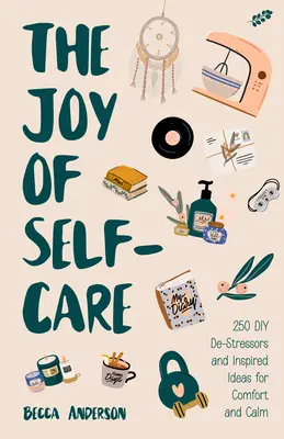 The Joy of Self-Care: 250 DIY De-Stressors und inspirierende Ideen voller Trost, Ruhe und Entspannung (Self-Care Ideas for Depression, Improve - The Joy of Self-Care: 250 DIY De-Stressors and Inspired Ideas Full of Comfort, Calm, and Relaxation (Self-Care Ideas for Depression, Improve