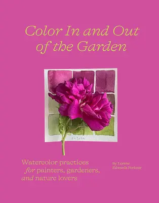 Farbe im und außerhalb des Gartens: Aquarelltechniken für Maler, Gärtner und Naturliebhaber - Color in and Out of the Garden: Watercolor Practices for Painters, Gardeners, and Nature Lovers