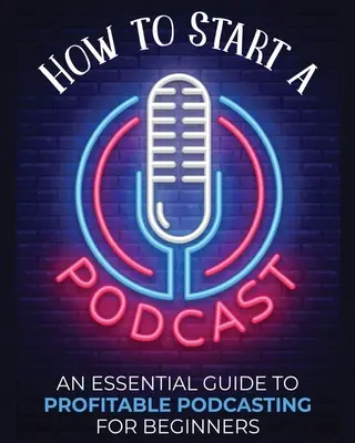 Wie man einen Podcast startet: Ein grundlegender Leitfaden für profitables Podcasting für Einsteiger. - How to Start a Podcast: An Essential Guide to Profitable Podcasting for Beginners.