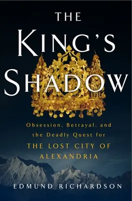 Der Schatten des Königs: Besessenheit, Verrat und die tödliche Suche nach der verlorenen Stadt Alexandria - The King's Shadow: Obsession, Betrayal, and the Deadly Quest for the Lost City of Alexandria