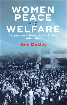 Frauen, Frieden und Wohlfahrt: Eine unterdrückte Geschichte der Sozialreform, 1880-1920 - Women, Peace and Welfare: A Suppressed History of Social Reform, 1880-1920