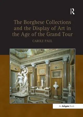 Die Borghese-Sammlungen und die Ausstellung von Kunst im Zeitalter der Grand Tour - Borghese Collections and the Display of Art in the Age of the Grand Tour