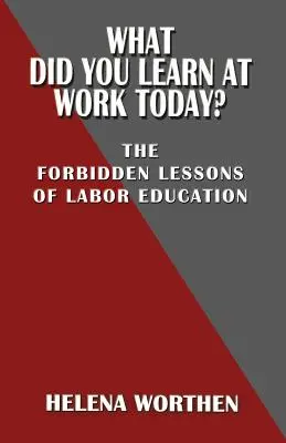 Was hast du heute bei der Arbeit gelernt? Die verbotenen Lektionen der Arbeiterbildung - What Did You Learn at Work Today? the Forbidden Lessons of Labor Education