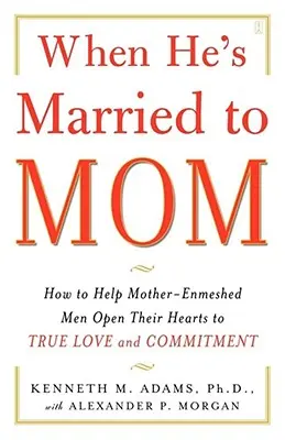 Wenn er mit seiner Mutter verheiratet ist: Wie man mutterverliebten Männern hilft, ihr Herz für wahre Liebe und Bindung zu öffnen - When He's Married to Mom: How to Help Mother-Enmeshed Men Open Their Hearts to True Love and Commitment