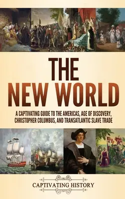 Die Neue Welt: Ein fesselnder Leitfaden über Amerika, das Zeitalter der Entdeckung, Christoph Kolumbus und den transatlantischen Sklavenhandel - The New World: A Captivating Guide to the Americas, Age of Discovery, Christopher Columbus, and Transatlantic Slave Trade