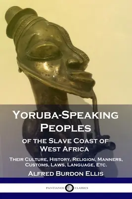 Yoruba-sprachige Völker der Sklavenküste Westafrikas: Ihre Kultur, Geschichte, Religion, Sitten, Gebräuche, Gesetze, Sprache, etc. - Yoruba-Speaking Peoples of the Slave Coast of West Africa: Their Culture, History, Religion, Manners, Customs, Laws, Language, Etc.