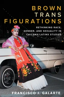 Braune Trans-Figurationen: Ethnie, Geschlecht und Sexualität in den Chicanx/Latinx-Studien neu denken - Brown Trans Figurations: Rethinking Race, Gender, and Sexuality in Chicanx/Latinx Studies