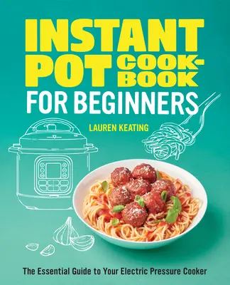 Instant Pot Kochbuch für Einsteiger: Der unverzichtbare Leitfaden für Ihren elektrischen Schnellkochtopf - Instant Pot Cookbook for Beginners: The Essential Guide to Your Electric Pressure Cooker