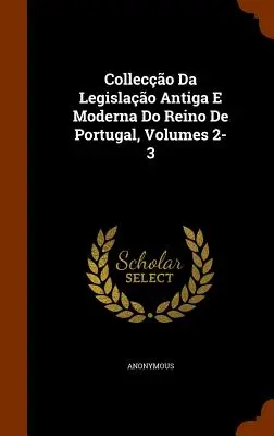 Colleccao Da Legislacao Antiga E Moderna Do Reino de Portugal, Bände 2-3 - Colleccao Da Legislacao Antiga E Moderna Do Reino de Portugal, Volumes 2-3