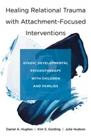 Beziehungstraumata mit bindungsorientierten Interventionen heilen: Dyadische Entwicklungspsychotherapie mit Kindern und Familien - Healing Relational Trauma with Attachment-Focused Interventions: Dyadic Developmental Psychotherapy with Children and Families