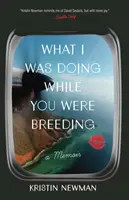 Was ich tat, während du brütest: Ein Memoir - What I Was Doing While You Were Breeding: A Memoir