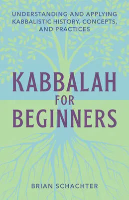 Kabbala für Anfänger: Kabbalistische Geschichte, Konzepte und Praktiken verstehen und anwenden - Kabbalah for Beginners: Understanding and Applying Kabbalistic History, Concepts, and Practices