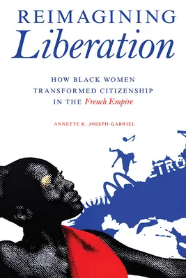 Die Befreiung neu denken: Wie schwarze Frauen die Staatsbürgerschaft im französischen Kaiserreich veränderten - Reimagining Liberation: How Black Women Transformed Citizenship in the French Empire