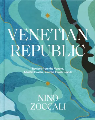 Venezianische Republik: Rezepte aus dem Veneto, dem adriatischen Kroatien und den griechischen Inseln - Venetian Republic: Recipes from the Veneto, Adriatic Croatia, and the Greek Islands