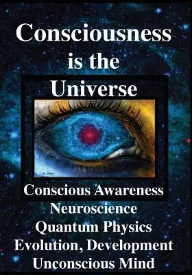 Das Bewußtsein ist das Universum: Bewusstes Bewusstsein, Neurowissenschaft, Quantenphysik Evolution, Entwicklung, Unbewusstes Denken - Consciousness is the Universe: Conscious Awareness, Neuroscience, Quantum Physics Evolution, Development, Unconscious Mind