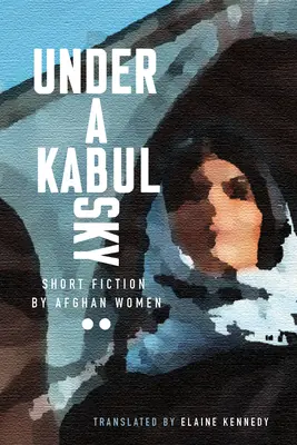 Unter einem Kabuler Himmel: Kurzgeschichten afghanischer Frauen - Under a Kabul Sky: Short Fiction by Afghan Women