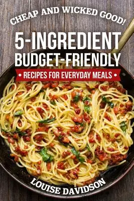 Billig und verdammt gut!: Budgetfreundliche 5-Zutaten-Rezepte für alltägliche Mahlzeiten - Cheap and Wicked Good!: 5-Ingredient Budget-Friendly Recipes for Everyday Meals