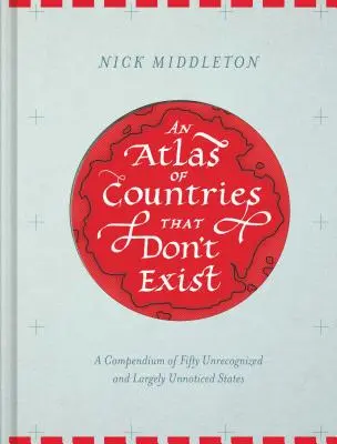 Atlas der Länder, die es nicht gibt: Ein Kompendium von fünfzig nicht anerkannten und weitgehend unbemerkten Staaten (Obskurer Atlas der Welt, Historische Karten, Ma - An Atlas of Countries That Don't Exist: A Compendium of Fifty Unrecognized and Largely Unnoticed States (Obscure Atlas of the World, Historic Maps, Ma