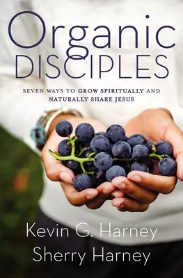 Organische Jüngerschaft: Sieben Wege, geistlich zu wachsen und Jesus auf natürliche Weise weiterzugeben - Organic Disciples: Seven Ways to Grow Spiritually and Naturally Share Jesus