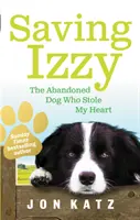 Saving Izzy - Der verlassene Hund, der mein Herz gestohlen hat - Saving Izzy - The Abandoned Dog Who Stole My Heart