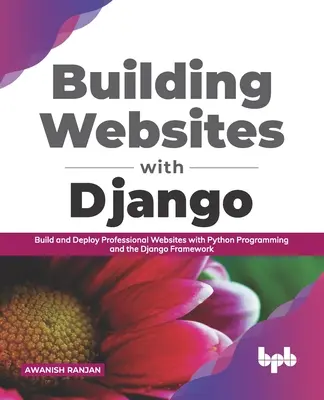 Webseiten erstellen mit Django: Erstellen und Bereitstellen professioneller Websites mit Python-Programmierung und dem Django-Framework - Building Websites with Django: Build and deploy professional websites with Python programming and the Django framework