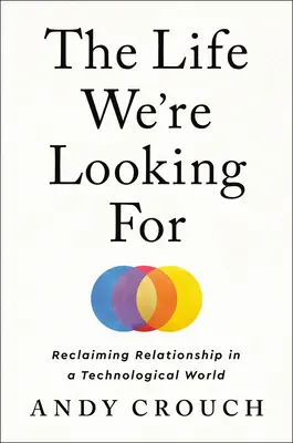 Das Leben, das wir suchen: Die Wiedergewinnung der Beziehung in einer technologischen Welt - The Life We're Looking for: Reclaiming Relationship in a Technological World