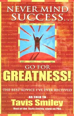 Vergiss den Erfolg - strebe nach Großartigkeit! Der beste Rat, den ich je erhalten habe - Never Mind Success - Go for Greatness!: The Best Advice I've Ever Received