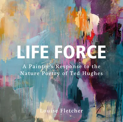 Lebenskraft: Die Antwort eines Malers auf die Naturpoesie von Ted Hughes - Life Force: A Painter's Response to the Nature Poetry of Ted Hughes