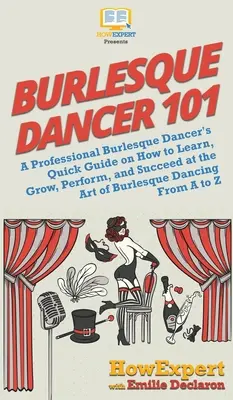 Burlesque-Tänzerin 101: Der Kurzleitfaden einer professionellen Burlesque-Tänzerin, wie man die Kunst des Burlesque-Tanzes erlernt, ausbaut, aufführt und erfolgreich darin ist - Burlesque Dancer 101: A Professional Burlesque Dancer's Quick Guide on How to Learn, Grow, Perform, and Succeed at the Art of Burlesque Danc