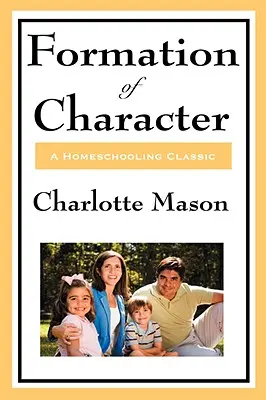 Bildung des Charakters: Band V von Charlotte Masons ursprünglicher Homeschooling-Reihe - Formation of Character: Volume V of Charlotte Mason's Original Homeschooling Series