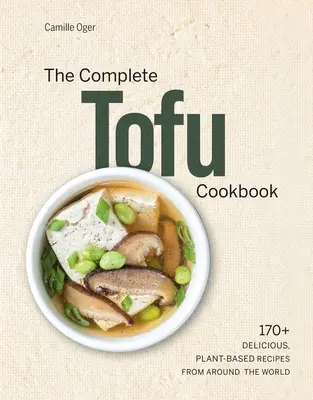 Das komplette Tofu-Kochbuch: Über 170 köstliche, pflanzliche Rezepte aus aller Welt - The Complete Tofu Cookbook: 170+ Delicious, Plant-Based Recipes from Around the World