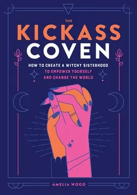 Der Kickass-Zirkel: Wie man eine hexenhafte Schwesternschaft gründet, um sich selbst zu stärken und die Welt zu verändern - The Kickass Coven: How to Create a Witchy Sisterhood to Empower Yourself and Change the World