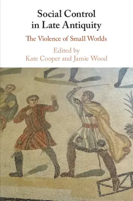 Soziale Kontrolle in der Spätantike: Die Gewalt der kleinen Welten - Social Control in Late Antiquity: The Violence of Small Worlds