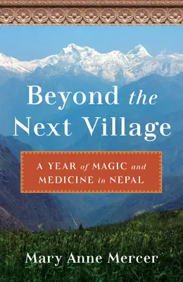 Jenseits des nächsten Dorfes: Ein Jahr der Magie und Medizin in Nepal - Beyond the Next Village: A Year of Magic and Medicine in Nepal