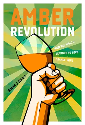 Die bernsteinfarbene Revolution: Wie die Welt lernte, Orangenwein zu lieben - Amber Revolution: How the World Learned to Love Orange Wine