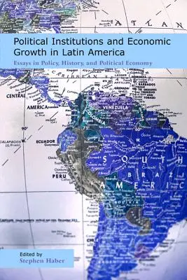 Politische Institutionen und Wirtschaftswachstum in Lateinamerika: Aufsätze zu Politik, Geschichte und politischer Ökonomie - Political Institutions and Economic Growth in Latin America: Essays in Policy, History, and Political Economy