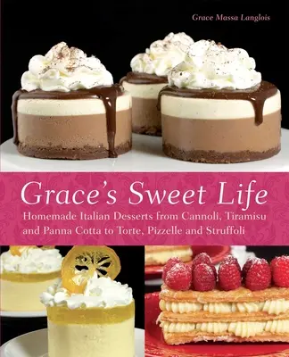 Grace's Sweet Life: Hausgemachte italienische Desserts von Cannoli, Tiramisu und Panna Cotta bis zu Torte, Pizzelle und Struffoli - Grace's Sweet Life: Homemade Italian Desserts from Cannoli, Tiramisu, and Panna Cotta to Torte, Pizzelle and Struffoli