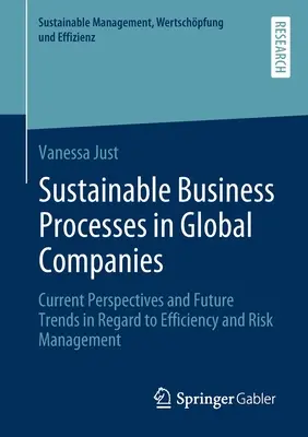 Nachhaltige Geschäftsprozesse in globalen Unternehmen: Aktuelle Perspektiven und zukünftige Trends im Hinblick auf Effizienz und Risikomanagement - Sustainable Business Processes in Global Companies: Current Perspectives and Future Trends in Regard to Efficiency and Risk Management