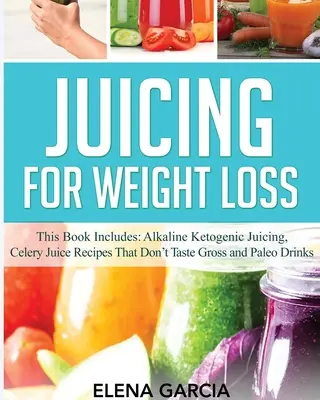 Entsaften zur Gewichtsabnahme: Dieses Buch enthält: Alkalisch-ketogenes Entsaften, Selleriesaft-Rezepte, die nicht eklig schmecken und Paleo-Drinks - Juicing for Weight Loss: This Book Includes: Alkaline Ketogenic Juicing, Celery Juice Recipes That Don't Taste Gross and Paleo Drinks