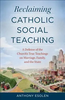 Die katholische Soziallehre zurückgewinnen: Eine Verteidigung der wahren Lehren der Kirche über Ehe, Familie und den Staat - Reclaiming Catholic Social Teaching: A Defense of the Church's True Teachings on Marriage, Family, and the State