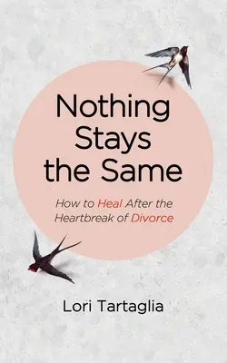 Nichts bleibt, wie es war: Wie man nach einer schmerzhaften Scheidung wieder gesund wird - Nothing Stays The Same: How to Heal After the Heartbreak of Divorce