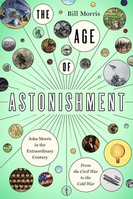 Das Zeitalter des Erstaunens: John Morris im Wunderjahrhundert - vom Bürgerkrieg zum Kalten Krieg - The Age of Astonishment: John Morris in the Miracle Century--From the Civil War to the Cold War